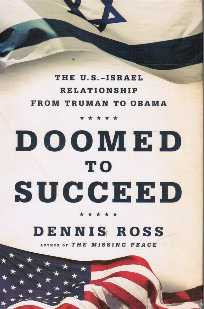 ROSS, DENNIS - Doomed to Succeed: The U.S. -Israel Relationship from Truman to Obama
