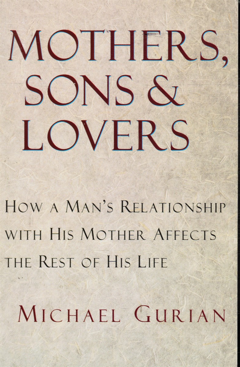 GURIAN, MICHAEL - Mothers, Sons, and Lovers: How a Man's Relationship with His Mother Affects the Rest of His Life
