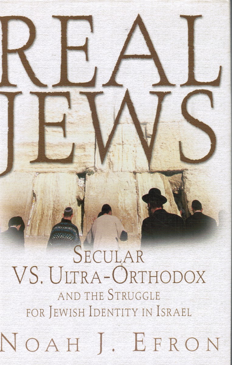 EFRON, NOAH J - Real Jews: Secular Versus Ultra- Orthodox: The Struggle for Jewish Identity in Israel