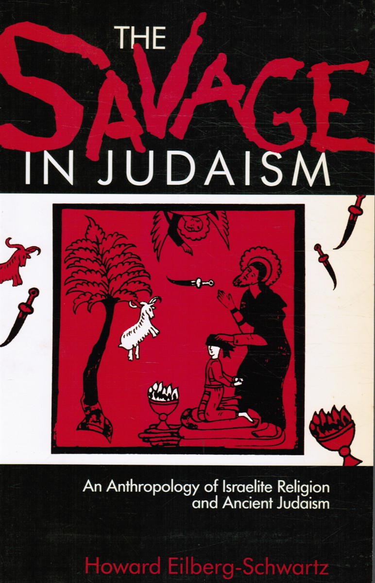 EILBERG-SCHWARTZ, HOWARD - The Savage in Judaism: An Anthropology of Israelite Religion and Ancient Judaism