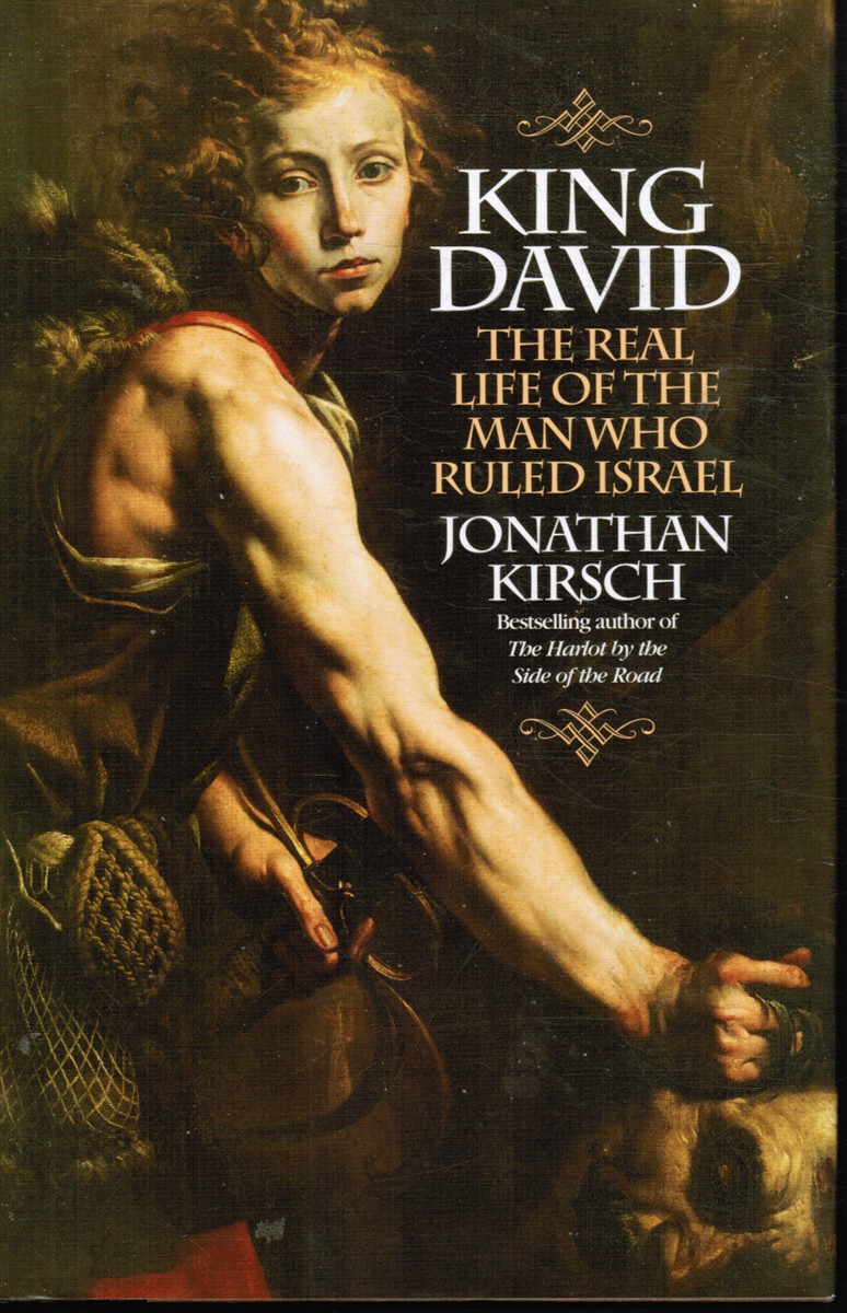 KIRSCH, JONATHAN - King David: The Real Life of the Man Who Ruled Israel