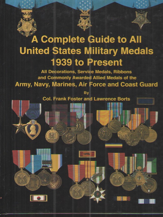 A Complete Guide to all United States Military Medals 1939 to Present All Decorations, Service Medals, Ribbons and Commonly Awarded Allied Medals of the Army, Navy, Marines, Air Force and Coast Guard