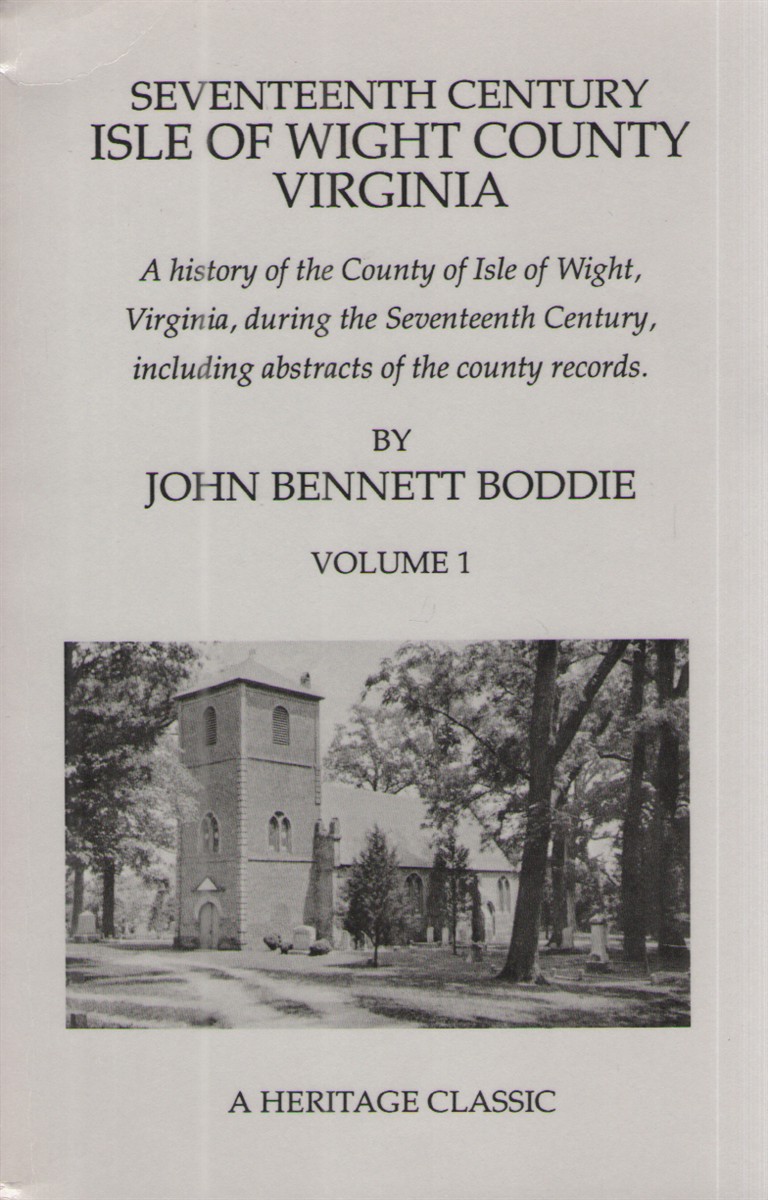 Seventeenth Century Isle of Wight County Virginia: Volume One A History of the County of Isle of Wight, Virginia, During the Seventeenth Century, Including Abstracts of the County Records