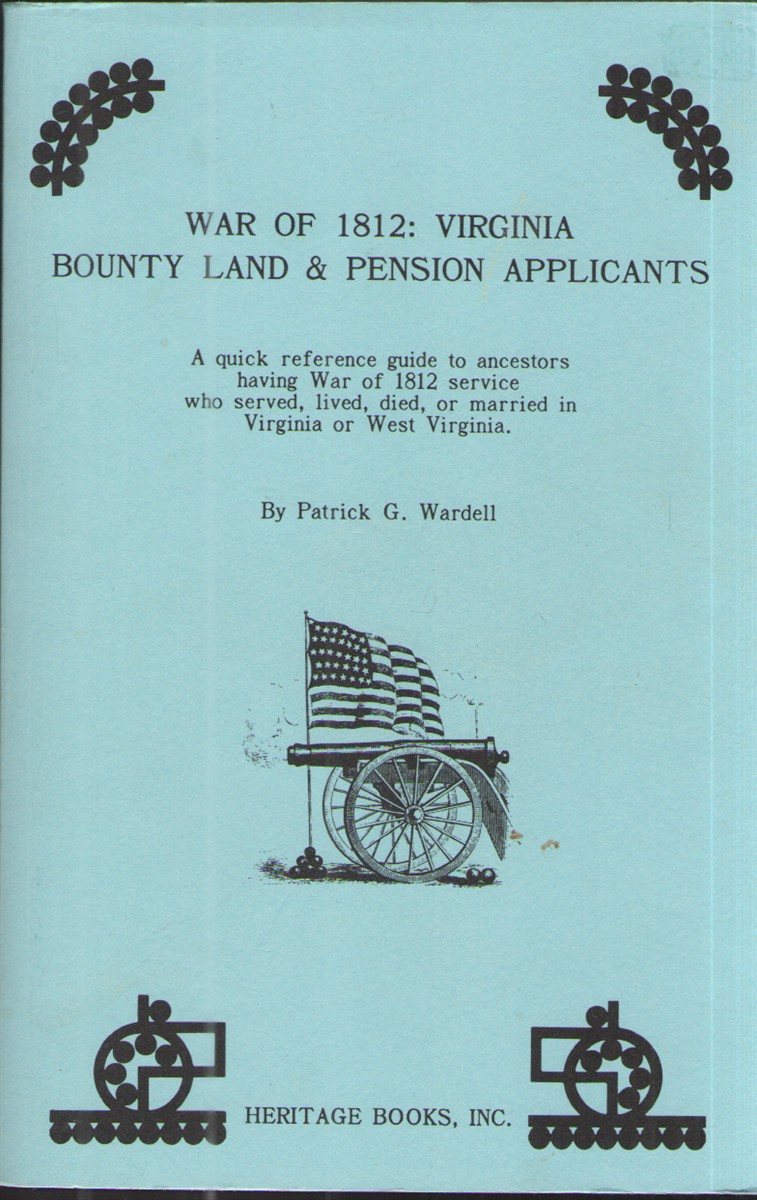 War of 1812: Virginia Bounty Land and Pension Applicants A Quick Reference Guide to Ancestors Having War of 1812 Service Who Served, Lived, Died, or Married in Virginia or West Virginia