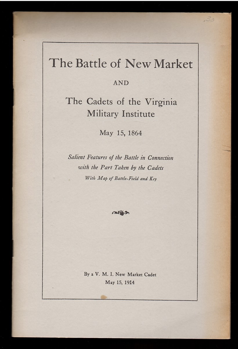 The Battle of New Market and the Cadets of the Virginia Military Institute May 15, 1864 Salient Features of the Battle in Connection with the Part Taken by the Cadents, with Map of Battle-Field and Key