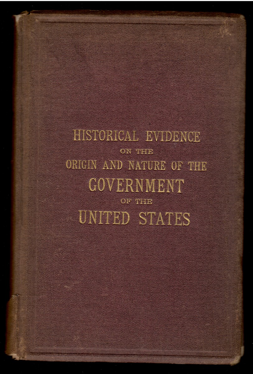 Notes on Historical Evidence in Reference to Adverse Theories of the Origin and Nature of the Government of the United States of America