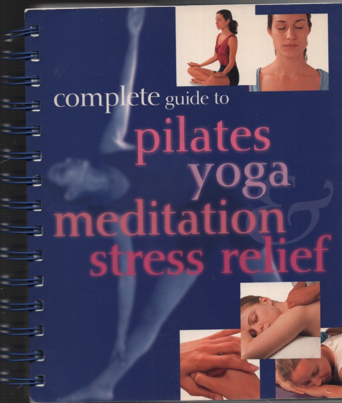 COMPLETE GUIDE TO PILATES, YOGA, MEDITATION, STRESS, RELIEF