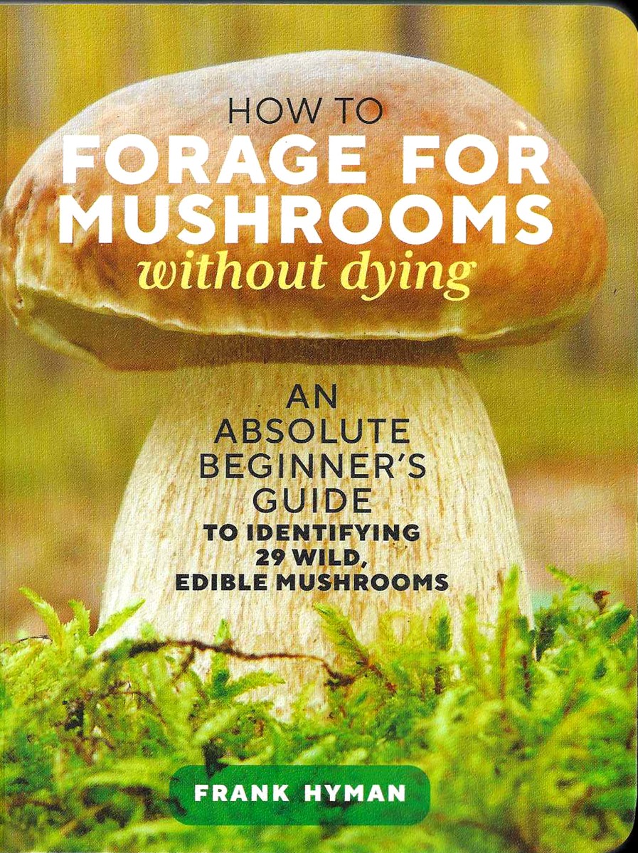 HOW TO FORAGE FOR MUSHROOMS WITHOUT DYING An Absolute Beginner's Guide to Identifying 29 Wild Edible Mushrooms