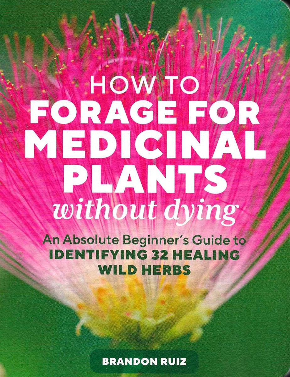 HOW TO FORAGE FOR MEDICINAL PLANTS WITHOUT DYING An Absolute Beginner's Guide to Identifying 32 Healing Wild Herbs
