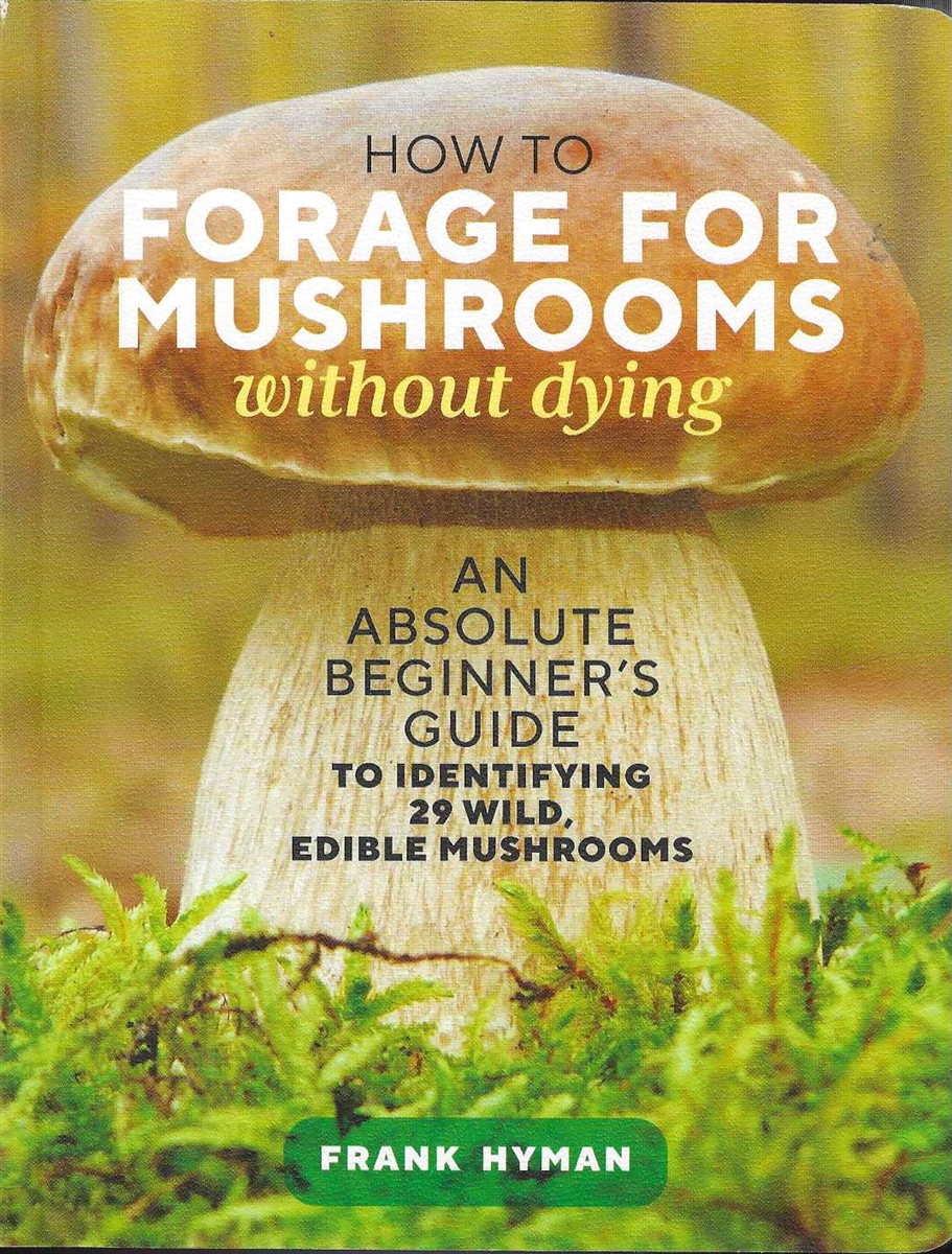HOW TO FORAGE FOR MUSHROOMS WITHOUT DYING An Absolute Beginner's Guide to Identifying 29 Wild Edible Mushrooms