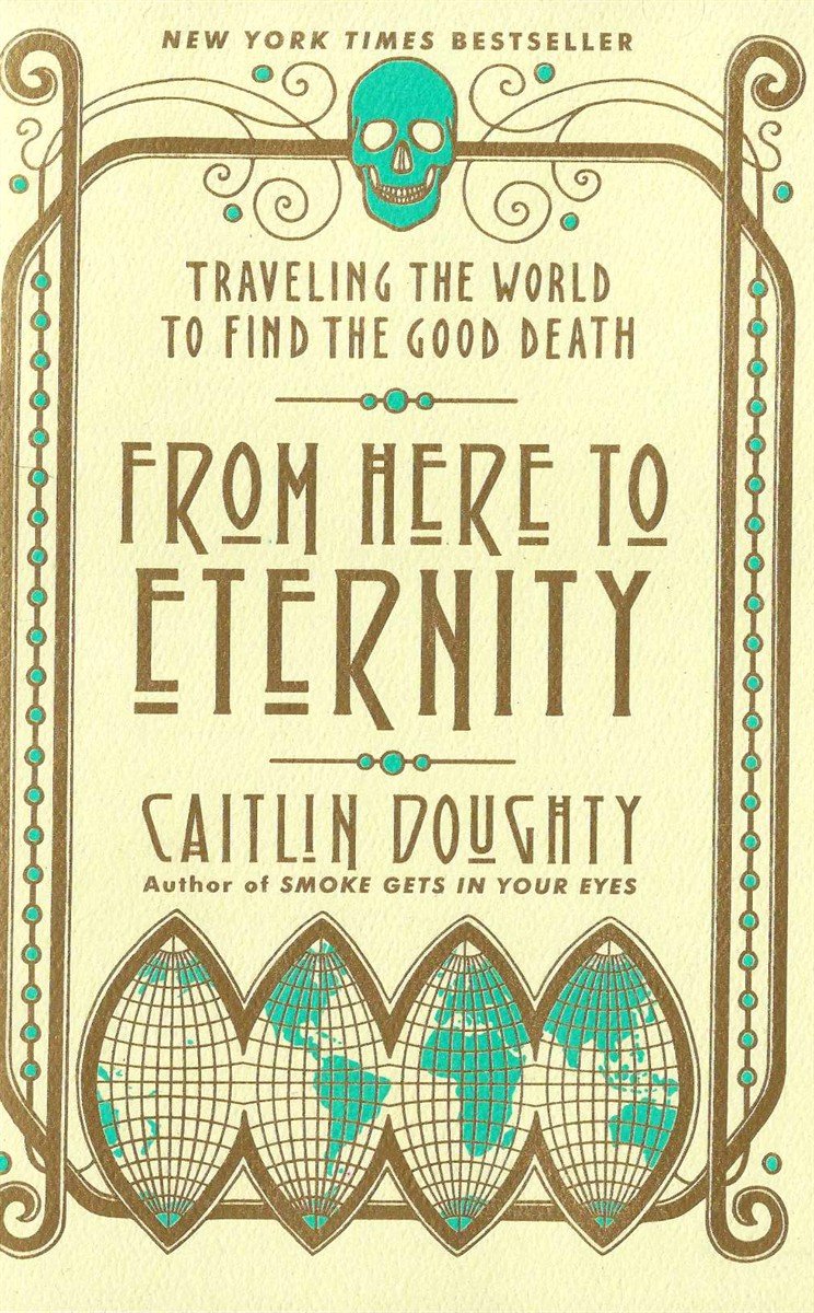 FROM HERE TO ETERNITY; Traveling the World to Find the Good Death