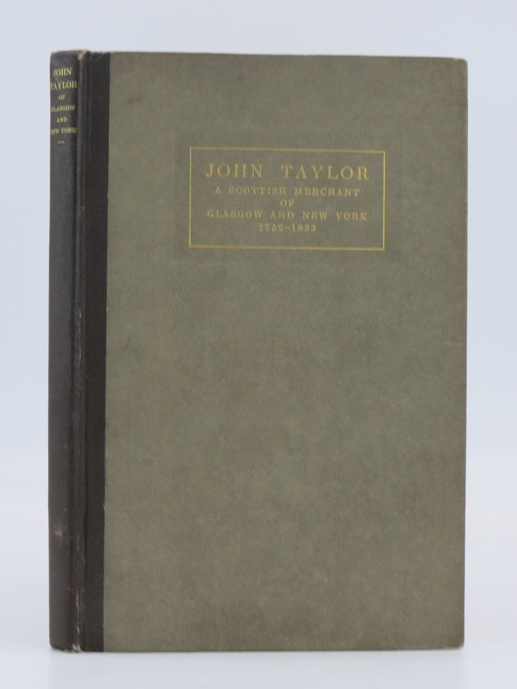JOHN TAYLOR A Scottish Merchant of Glasgow and New York, 1752-1833. a Family Narrative Written for His Descendants