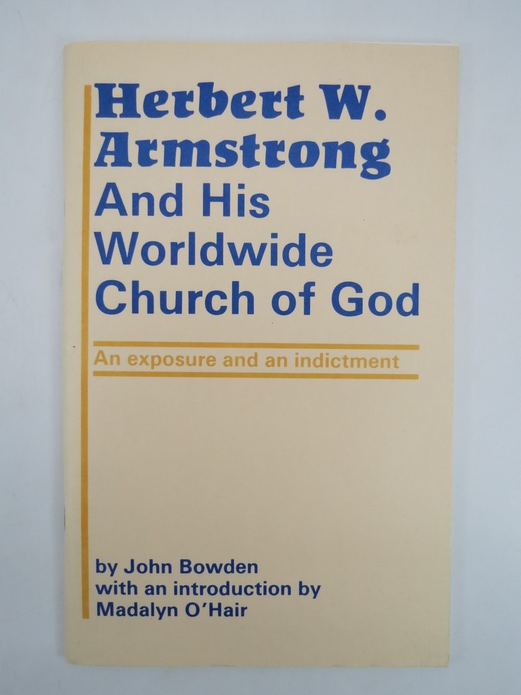 HERBERT W. ARMSTRONG AND HIS WORLDWIDE CHURCH OF GOD; An Exposure and an Indictment