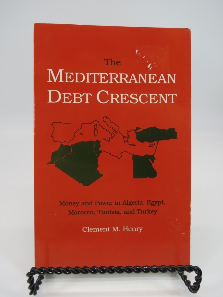 THE MEDITERRANEAN DEBT CRESCENT; Money and Power in Algeria, Egypt, Morocco, Tunisia, and Turkey