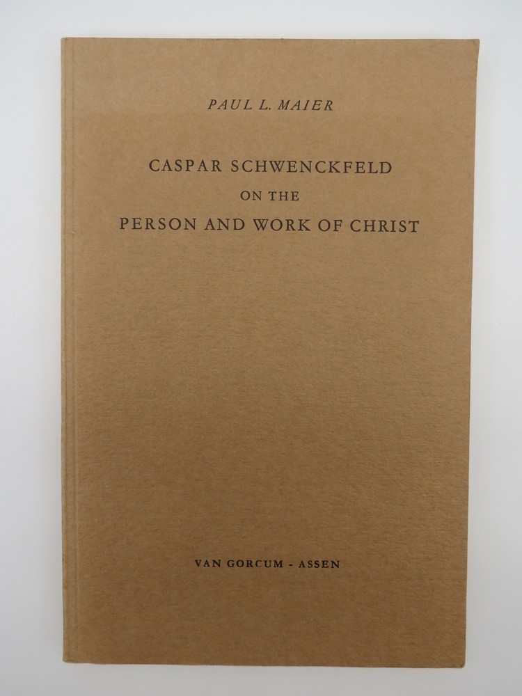CASPAR SCHWENCKFELD ON THE PERSON AND WORK OF CHRIST; A Study of Schwenckfeldian Theology At its Core
