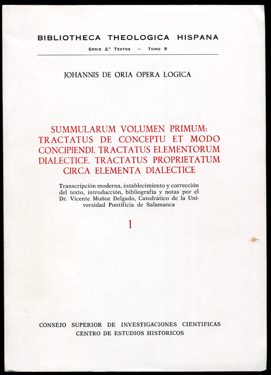 Johannis De Oria Opera Logica. Summularum Volumen Primum: I. Tractatus De Conceptu Et Modo Concipiendi. Tractatus Elementorum Dialectice. Tractatus Proprietatum Circa Elementa Dialectice Transcripcion Moderna, Establecimiento Y Correccion Del Texto, Introduccion, Bibliografia Y Notas.