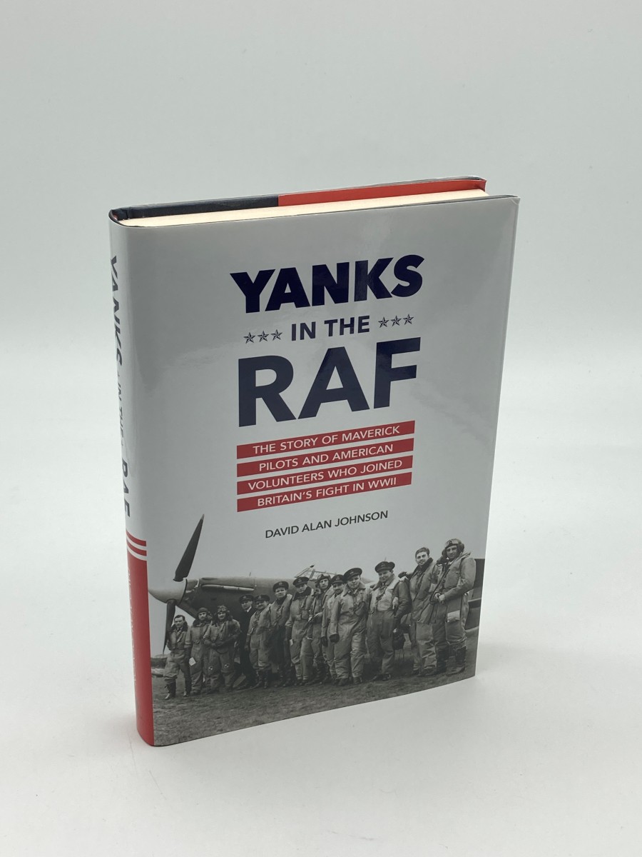 Yanks in the RAF The Story of Maverick Pilots and American Volunteers Who Joined Britain's Fight in WWII