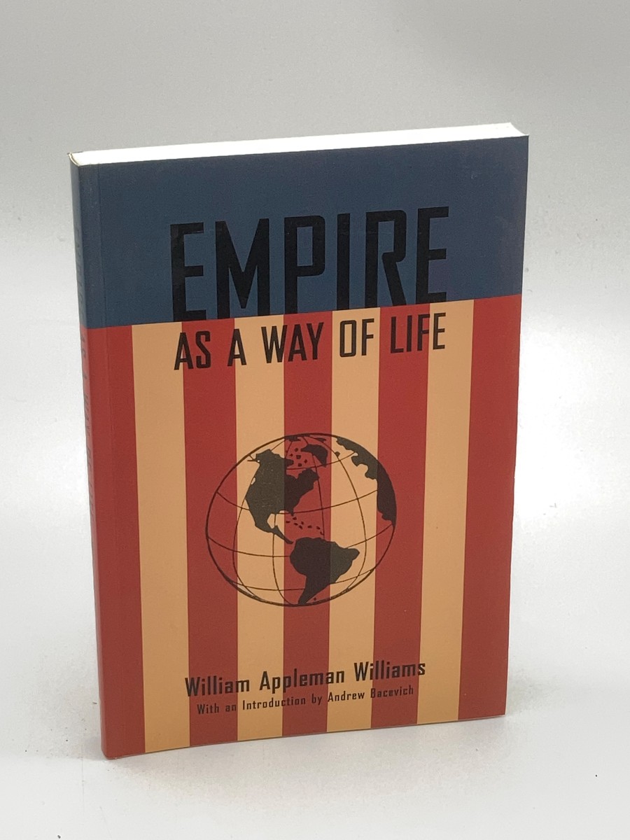 Empire As a Way of Life An Essay on the Causes and Character of America's Present Predicament Along with a Few Thoughts about an Alternative