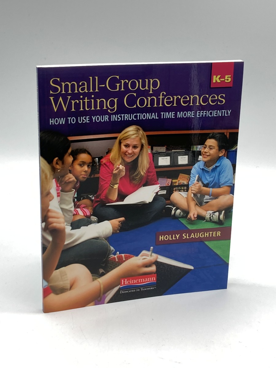 Small-Group Writing Conferences, K-5 How to Use Your Instructional Time More Efficiently