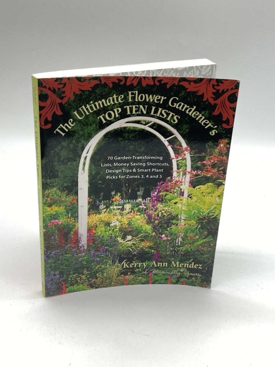 The Ultimate Flower Gardener's Top Ten Lists 70 Garden-Transforming Lists, Money-Saving Shortcuts, Design Tips & Smart Plant Picks for Zones 3, 4, and 5
