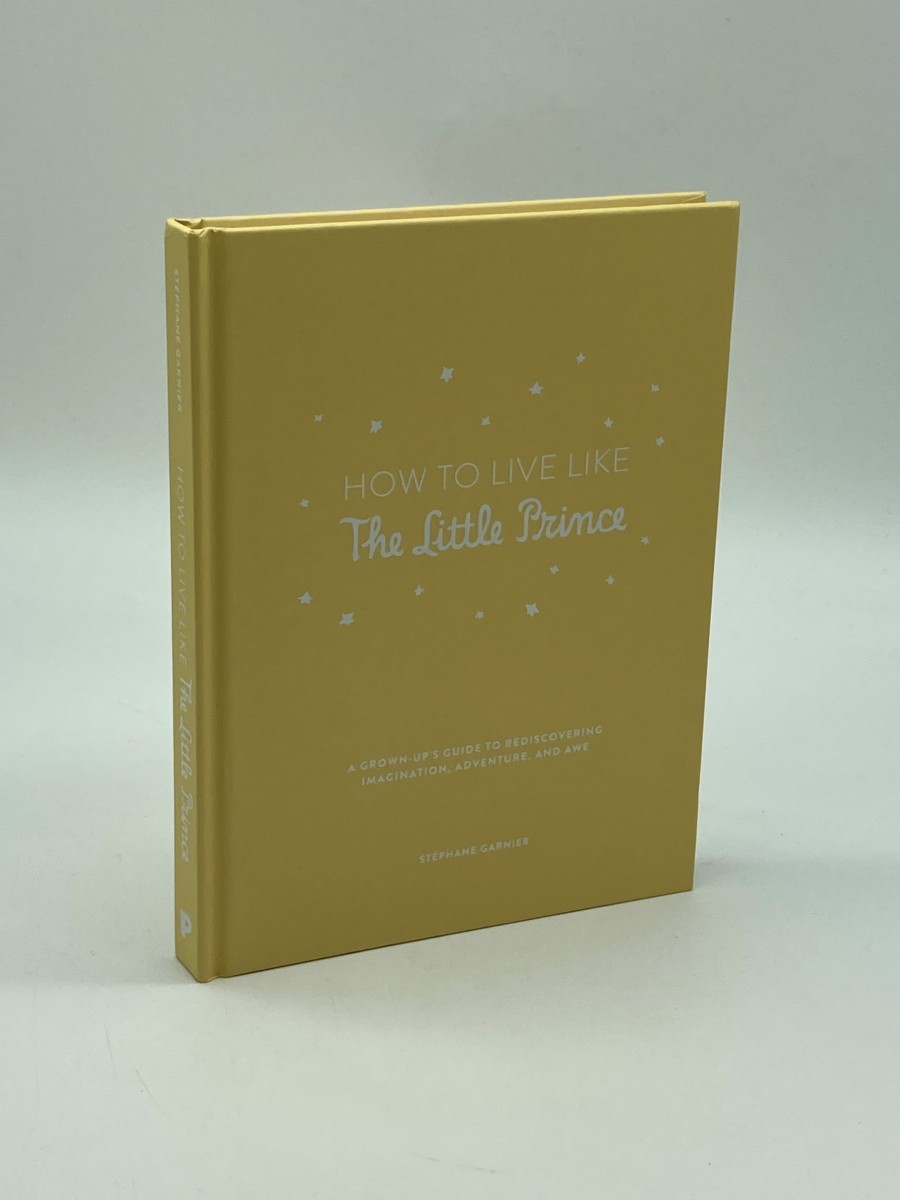 How to Live like the Little Prince A Grown-Up's Guide to Rediscovering Imagination, Adventure, and Awe