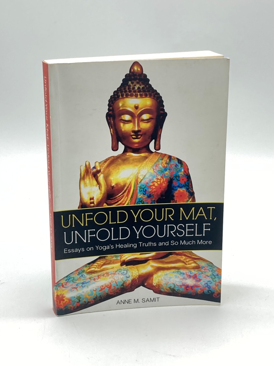 Unfold Your Mat, Unfold Yourself Essays on Yoga's Healing Truths and so Much More