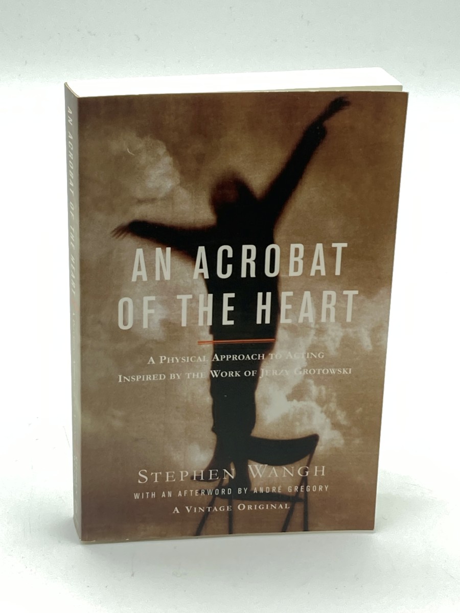 An Acrobat of the Heart A Physical Approach to Acting Inspired by the Work of Jerzy Grotowski