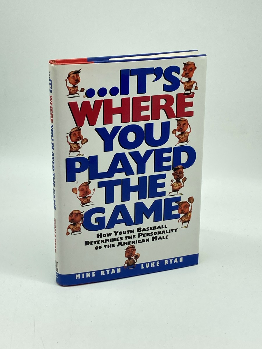 Its Where You Played the Game (First Printing) How Youth Baseball Determines the Personality of the American Male