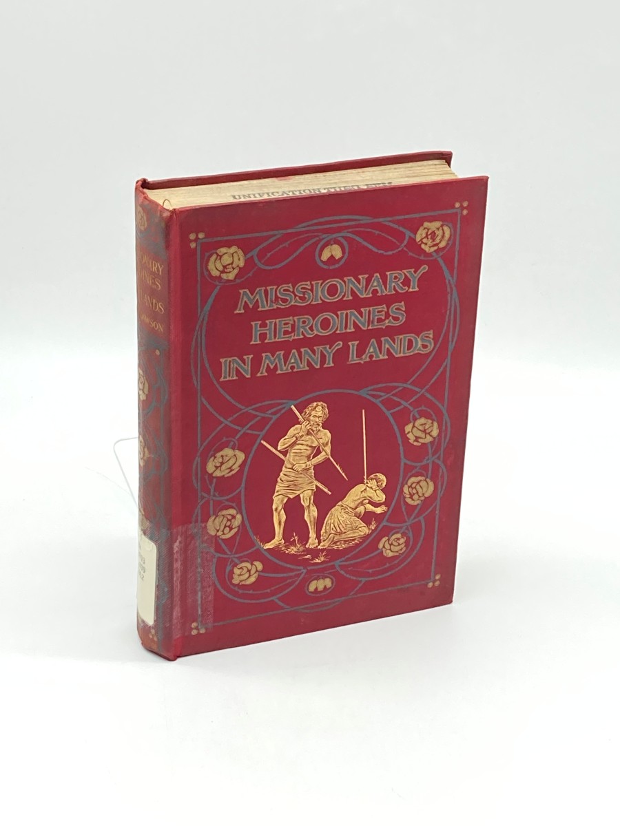 Missionary Heroines in Many Lands (1912) True Stories of the Intrepid Bravey and Patient Endurance of Missionaries in Their Encounters with Uncivilised Man, Wild Beasts and the Forces of Nature in Many Parts of the World
