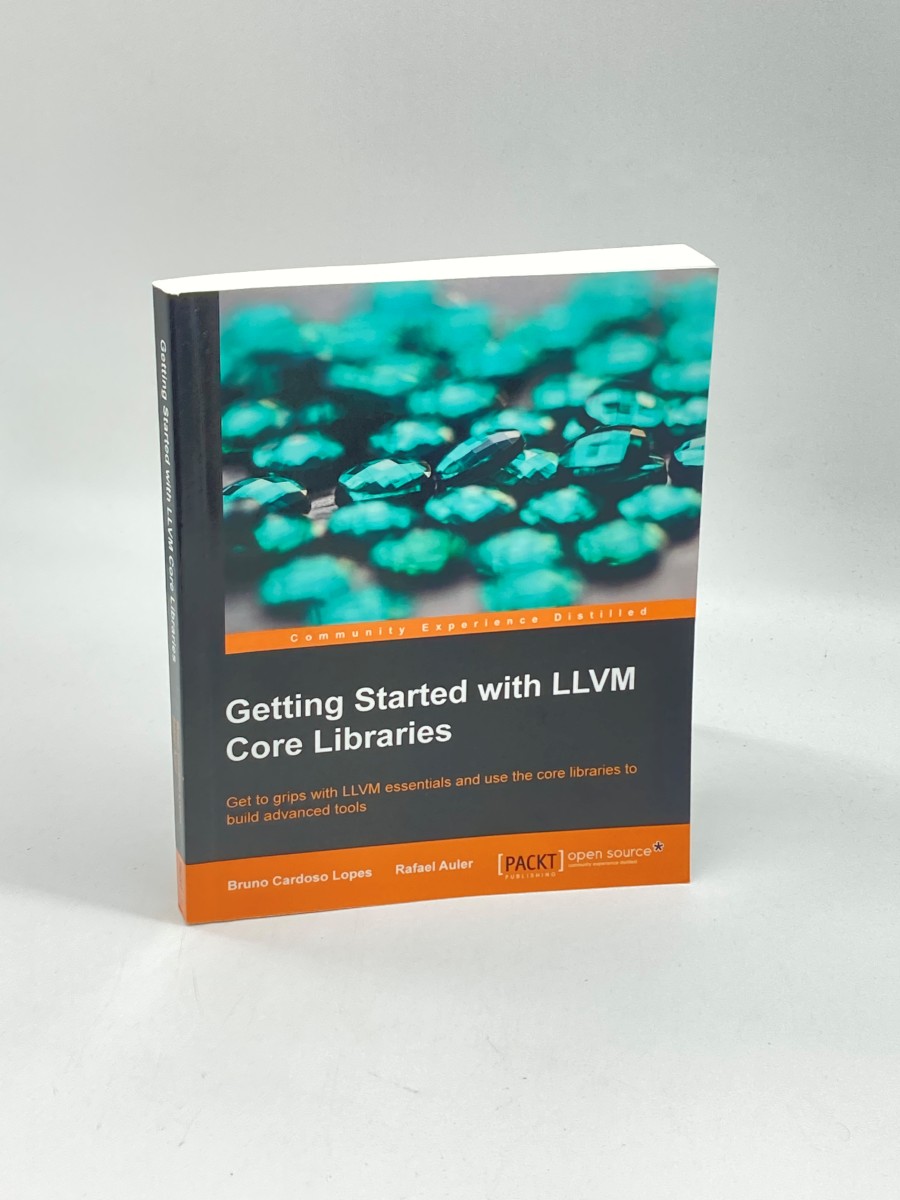 Getting Started with LLVM Core Libraries Get to Grips with Llvm Essentials and Use the Core Libraries to Build Advanced Tools