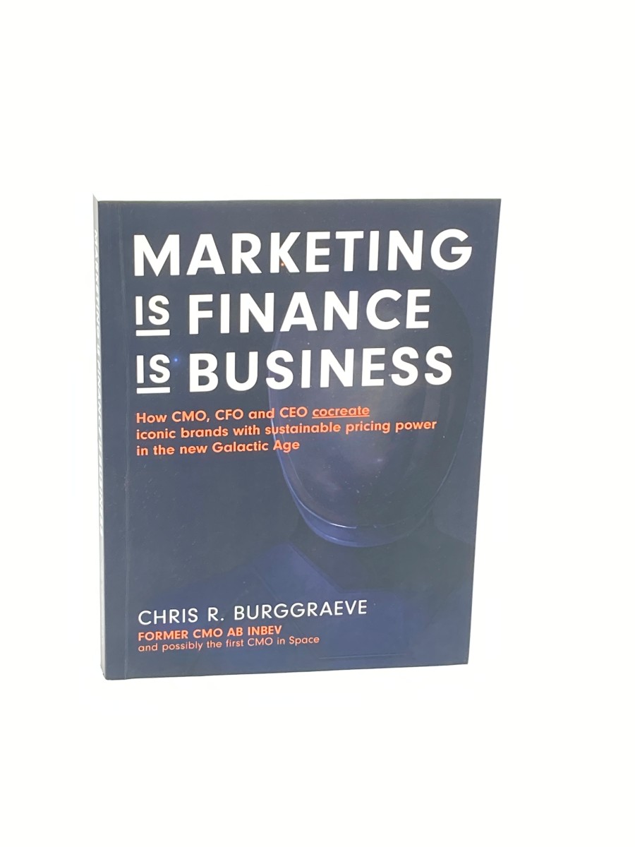 MARKETING is FINANCE is BUSINESS How CMO, CFO and CEO Cocreate Iconic Brands with Sustainable Pricing Power in the New Galactic Age