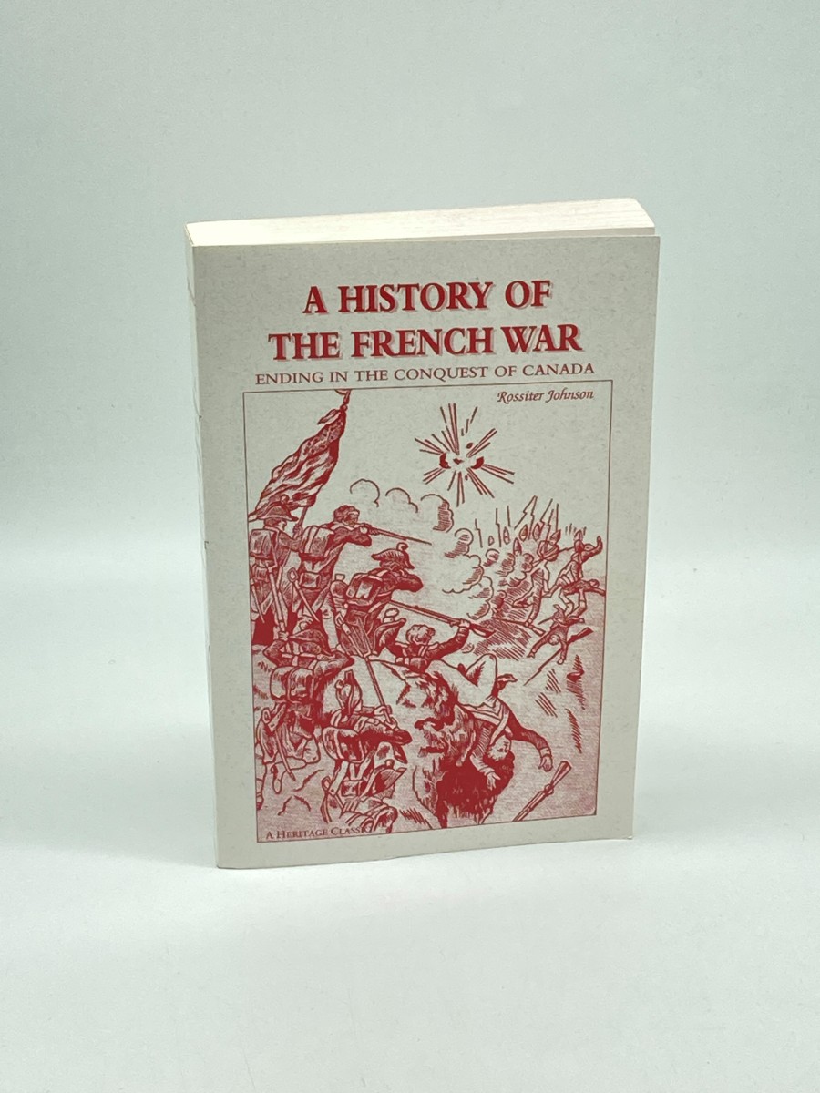 A History of the French War, Ending in the Conquest of Canada with a Preliminary Account of the Early Attempts At Colonization and Struggles for the Possession of the Continent