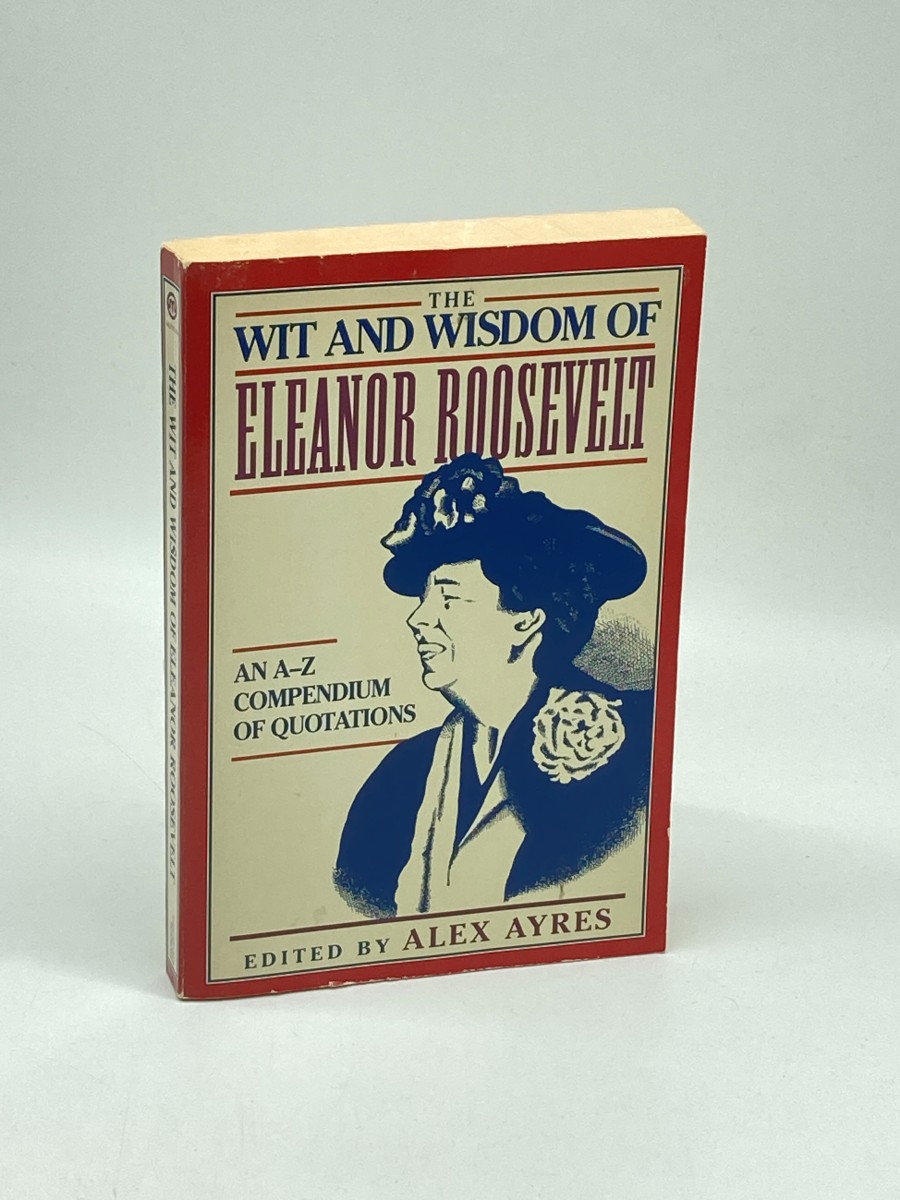 The Wit and Wisdom of Eleanor Roosevelt An A-Z Compendium of Quotations