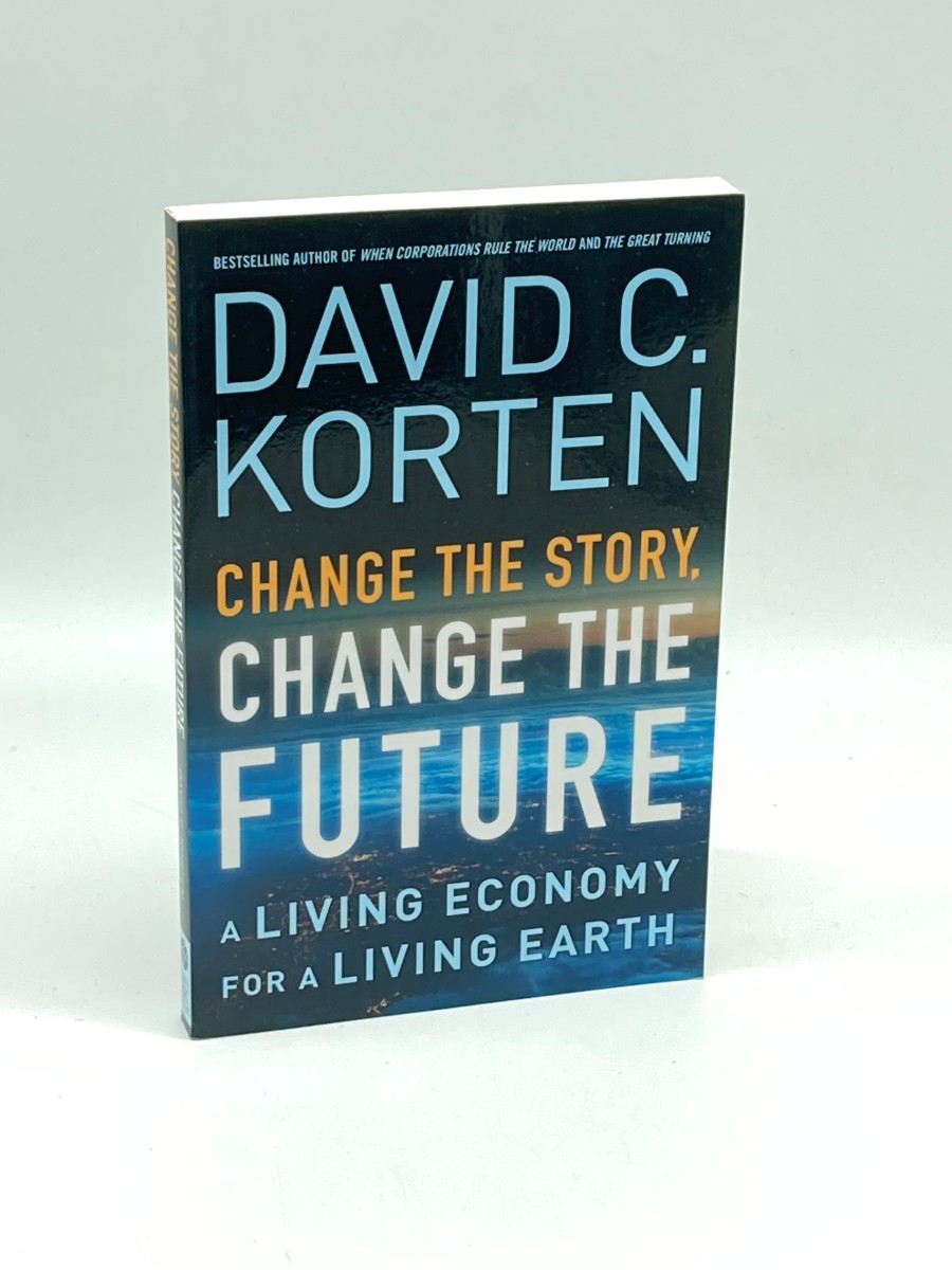Change the Story, Change the Future (First Printing) A Living Economy for a Living Earth