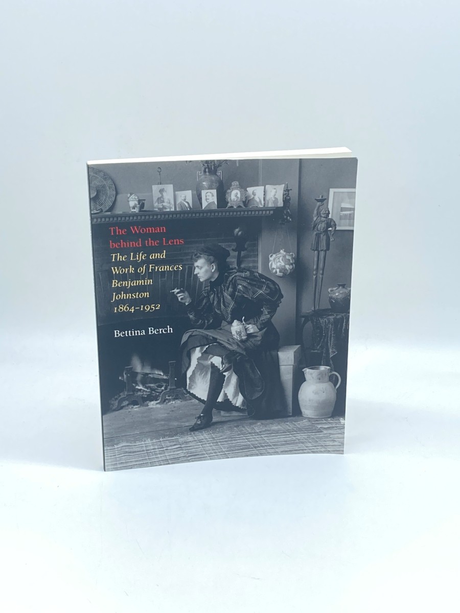 The Woman Behind the Lens The Life and Work of Frances Benjamin Johnston, 18641952