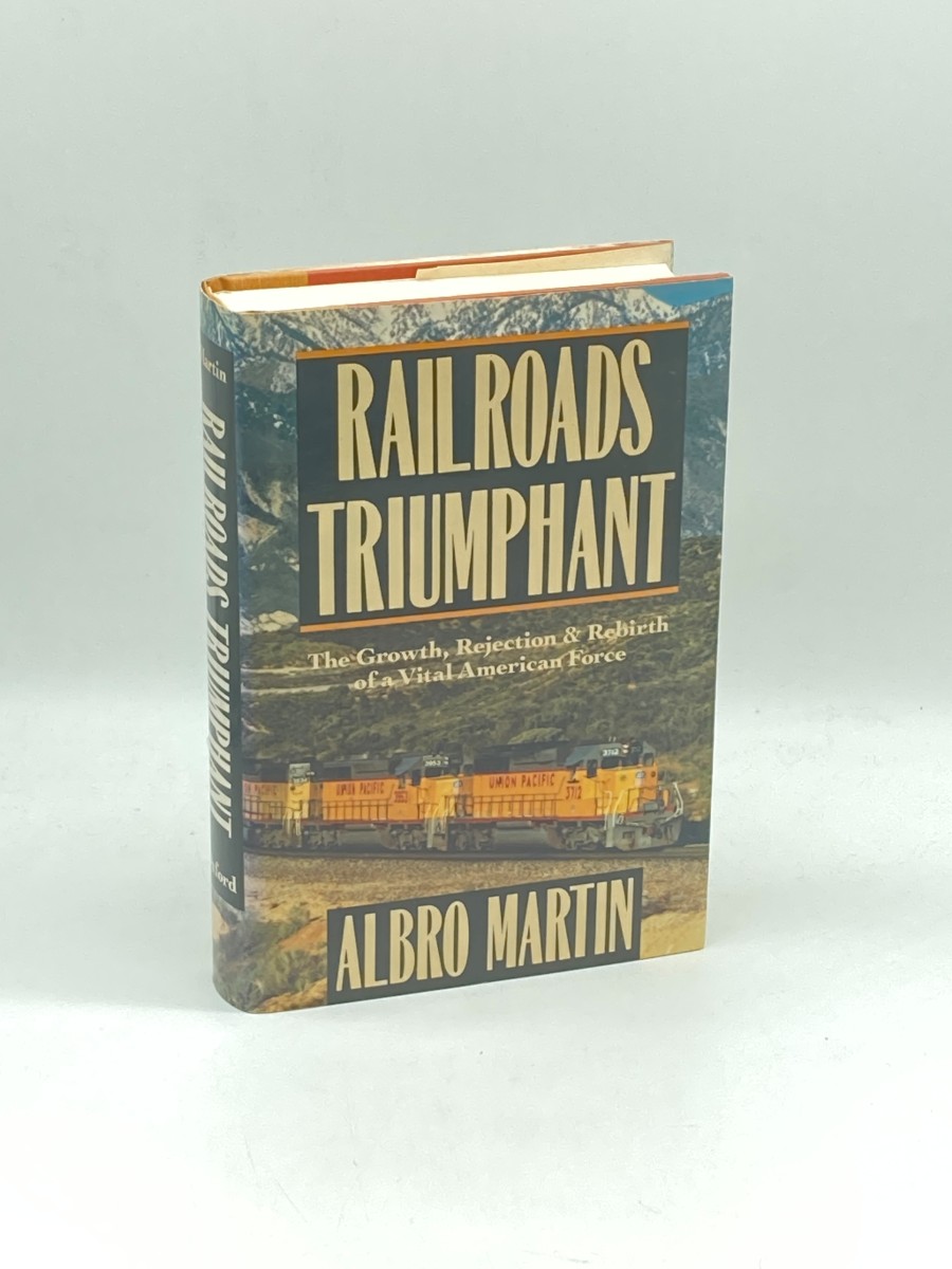 Railroads Triumphant (First Printing) The Growth, Rejection, and Rebirth of a Vital American Force