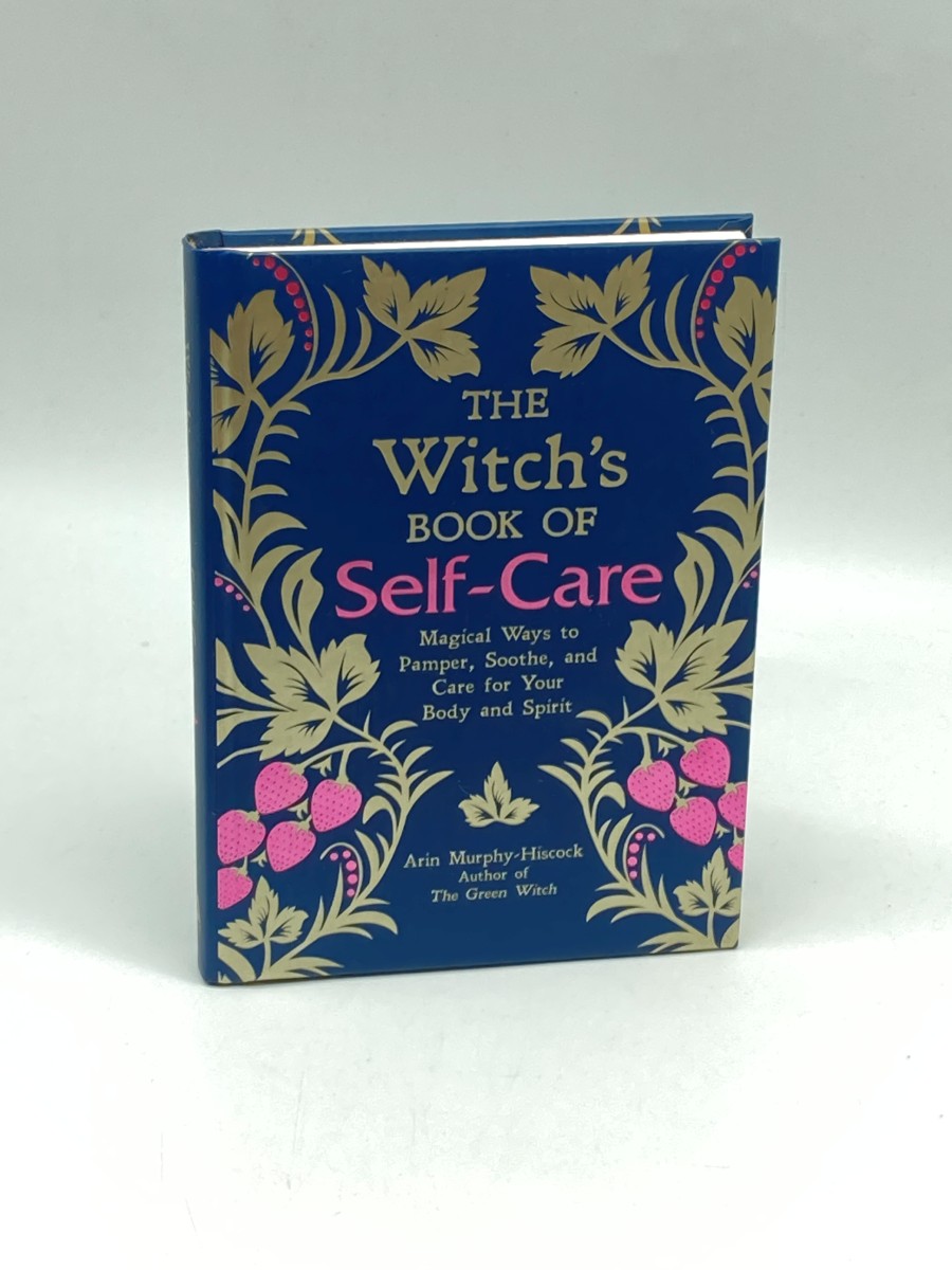 The Witch's Book of Self-Care Magical Ways to Pamper, Soothe, and Care for Your Body and Spirit