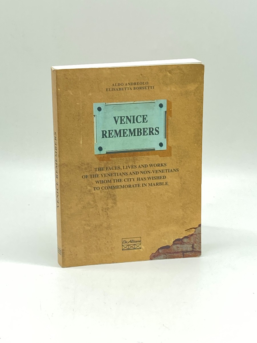 Venice Remembers The Faces, Lives and Works of the Venetians and Non-Venetians Whom the City Has Wished to Commemorate in Marble