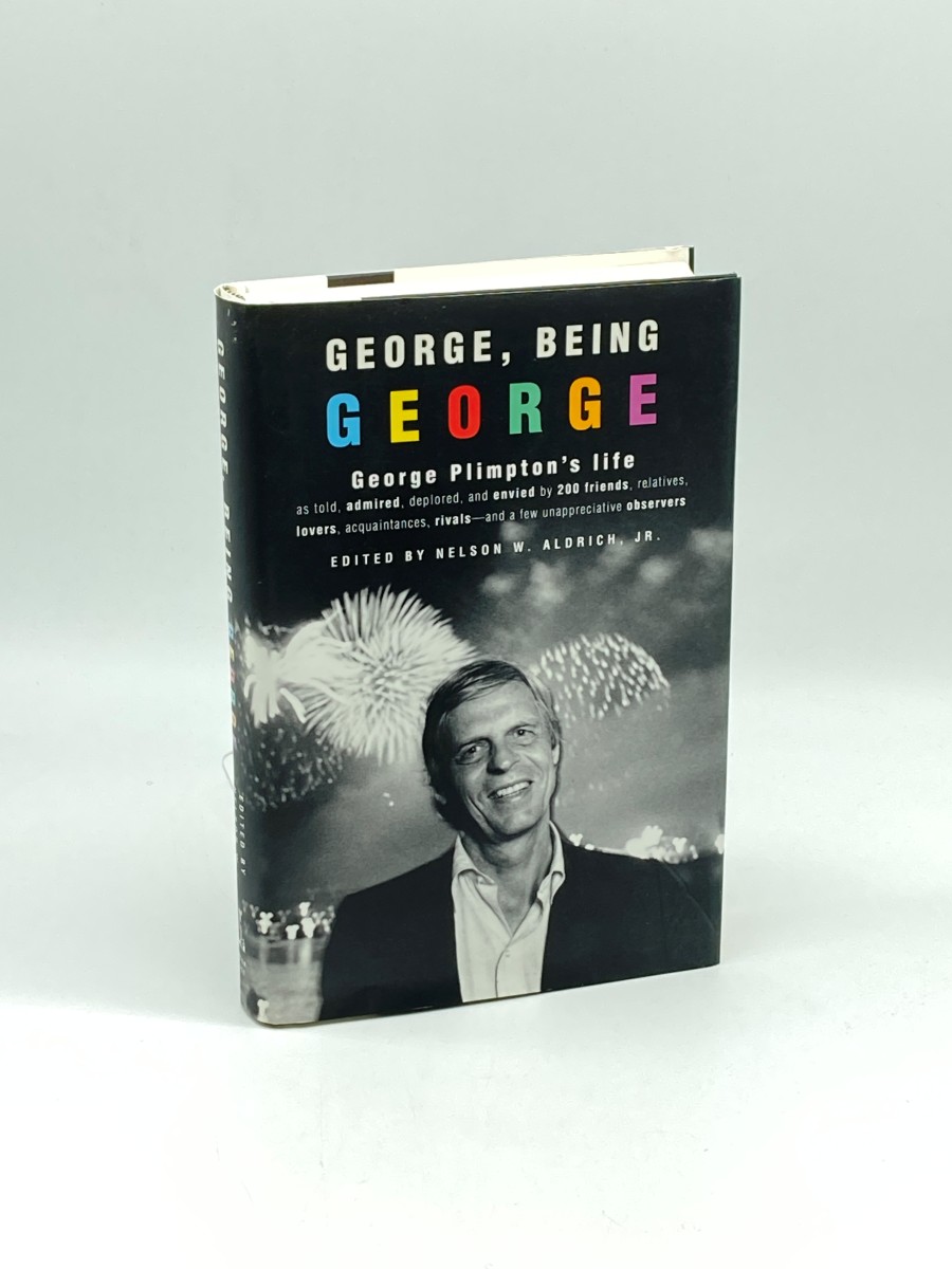 George, Being George (First Printing) George Plimpton's Life As Told, Admired, Deplored, and Envied by 200 Friends, Relatives, Lovers, Acquaintances, Rivals--And a Few Unappreciative . .