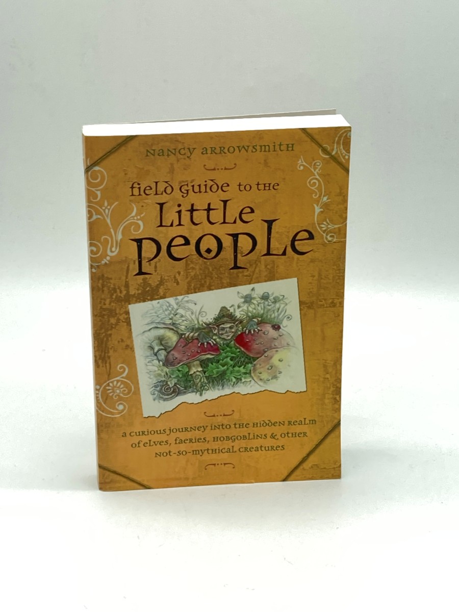 Field Guide to the Little People A Curious Journey Into the Hidden Realm of Elves, Faeries, Hobgoblins & Other Not-So-Mythical Creatures