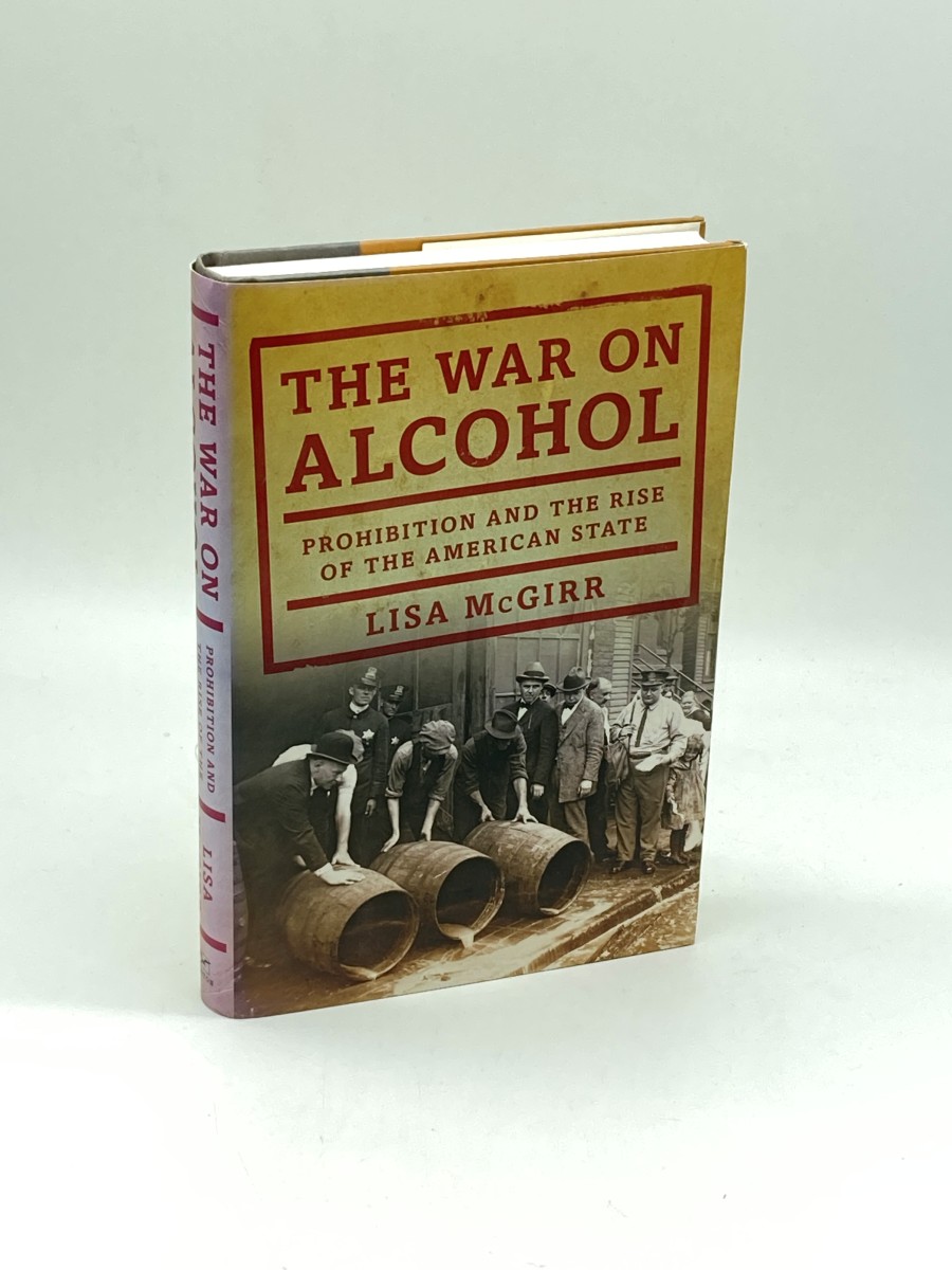 The War on Alcohol (First Printing) Prohibition and the Rise of the American State