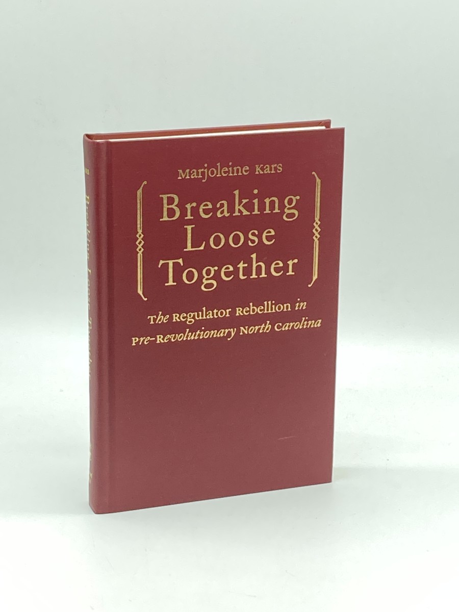 Breaking Loose Together (First Printing) The Regulator Rebellion in Pre-Revolutionary North Carolina