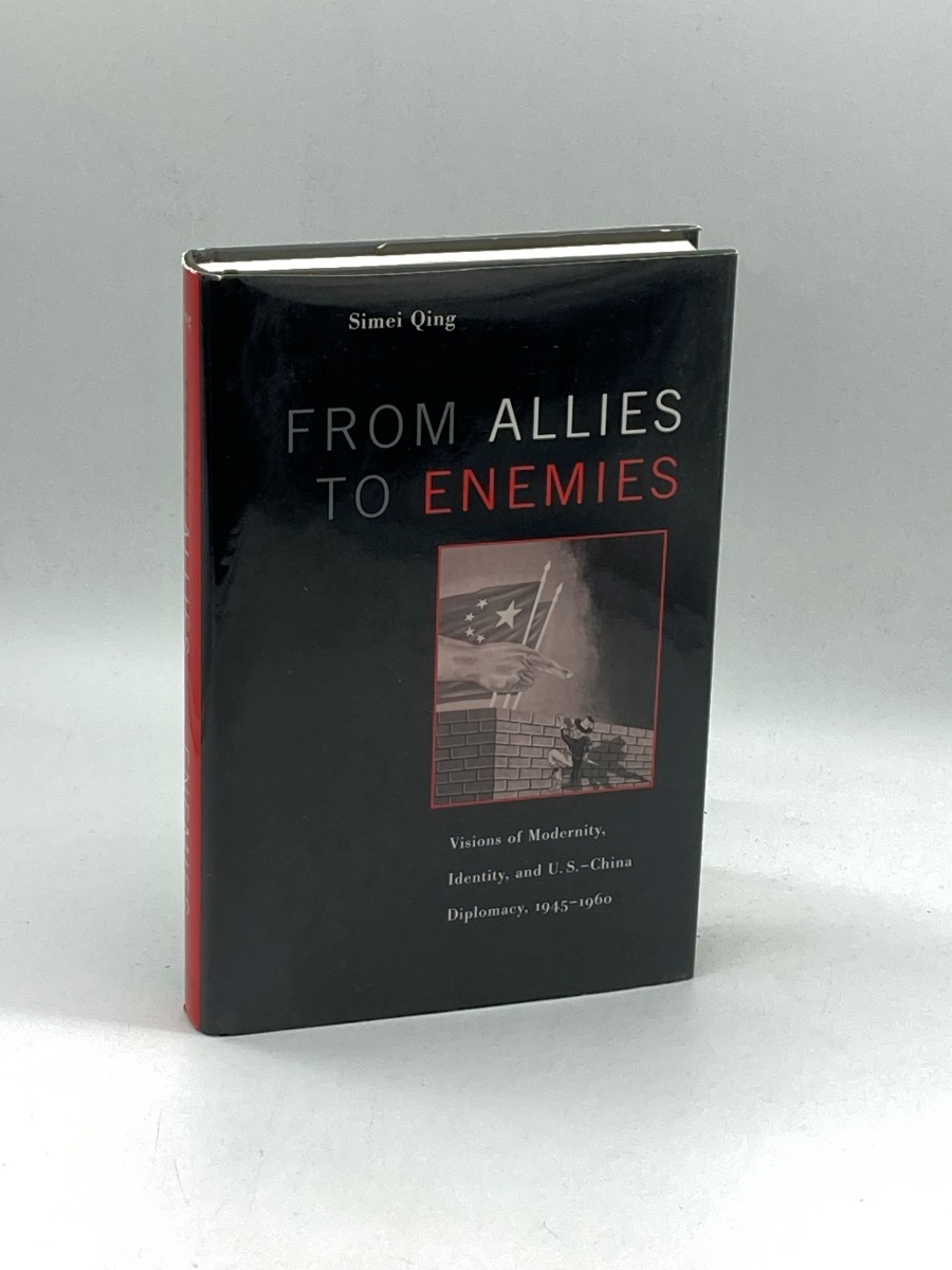 From Allies to Enemies Visions of Modernity, Identity, and U. S. China Diplomacy, 19451960