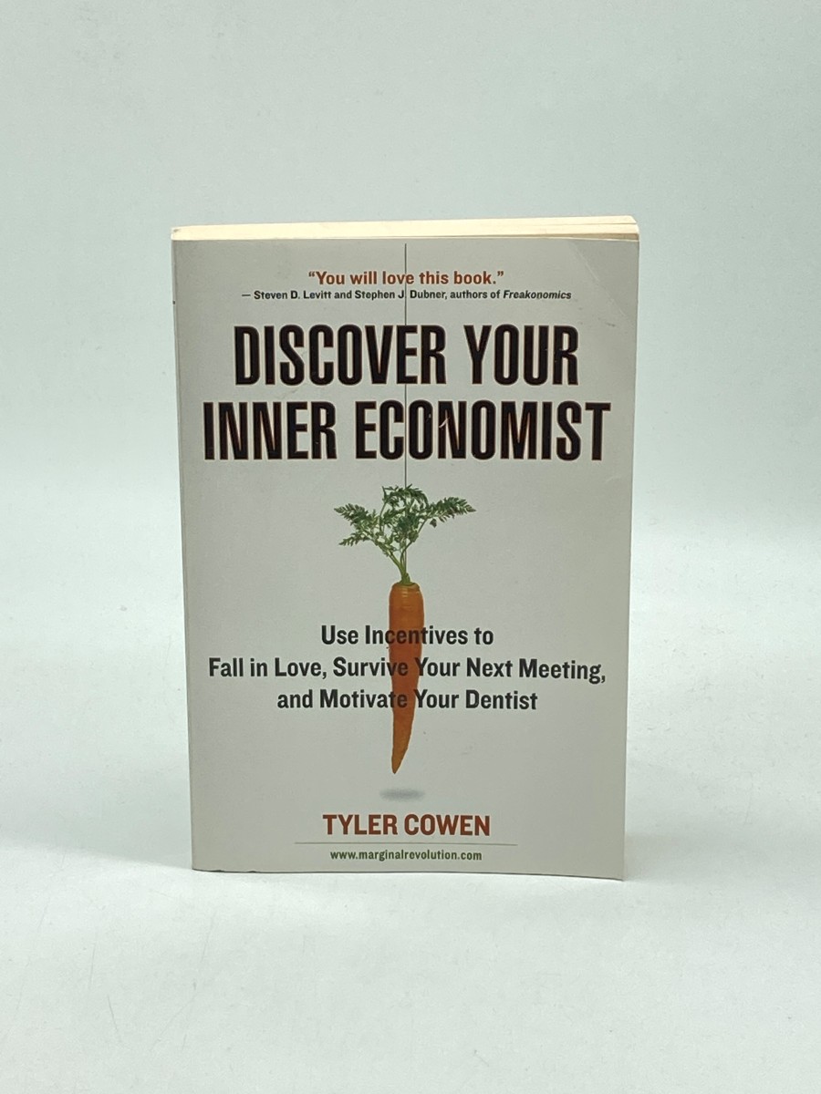 Discover Your Inner Economist Use Incentives to Fall in Love, Survive Your Next Meeting, and Motivate Your Dentist