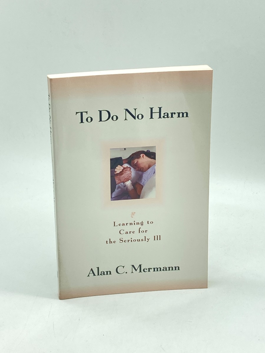 To Do No Harm (First Printing) Learning to Care for the Seriously ILL