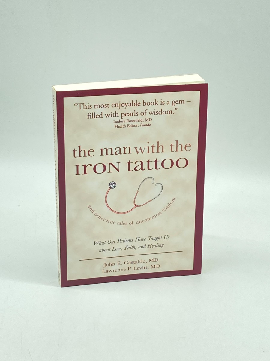 The Man with the Iron Tattoo and Other True Tales of Uncommon Wisdom What Our Patients Have Taught Us about Love, Faith and Healing