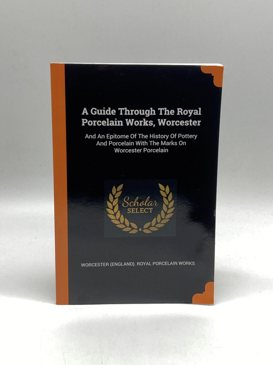 A Guide through the Royal Porcelain Works, Worcester And an Epitome of the History of Pottery and Porcelain with the Marks on Worcester Porcelain