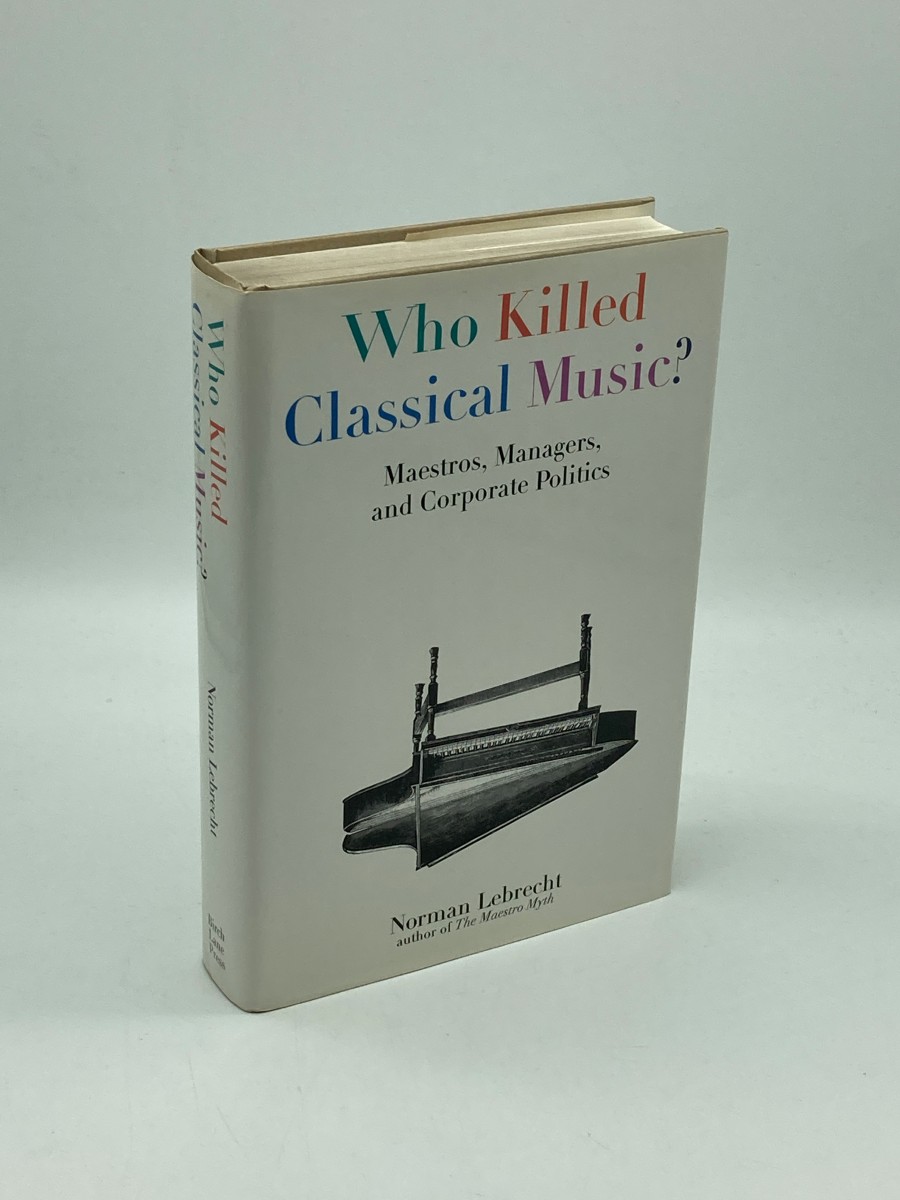 Image for Who Killed Classical Music Maestros, Managers, and Corporate Politics Who Killed Classical Music Maestros, Managers, and Corporate Politics