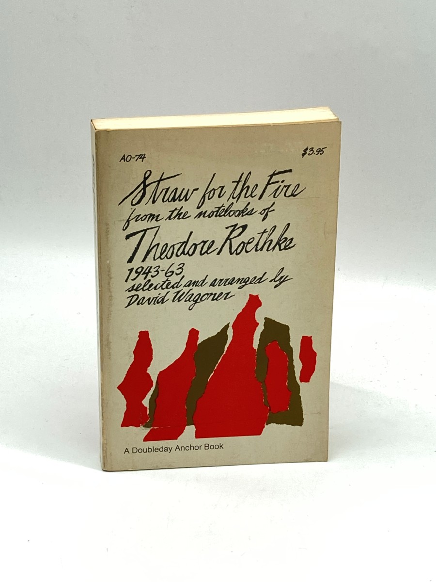 Straw for the Fire From the Notebooks of Theodore Roethke 1943-1963