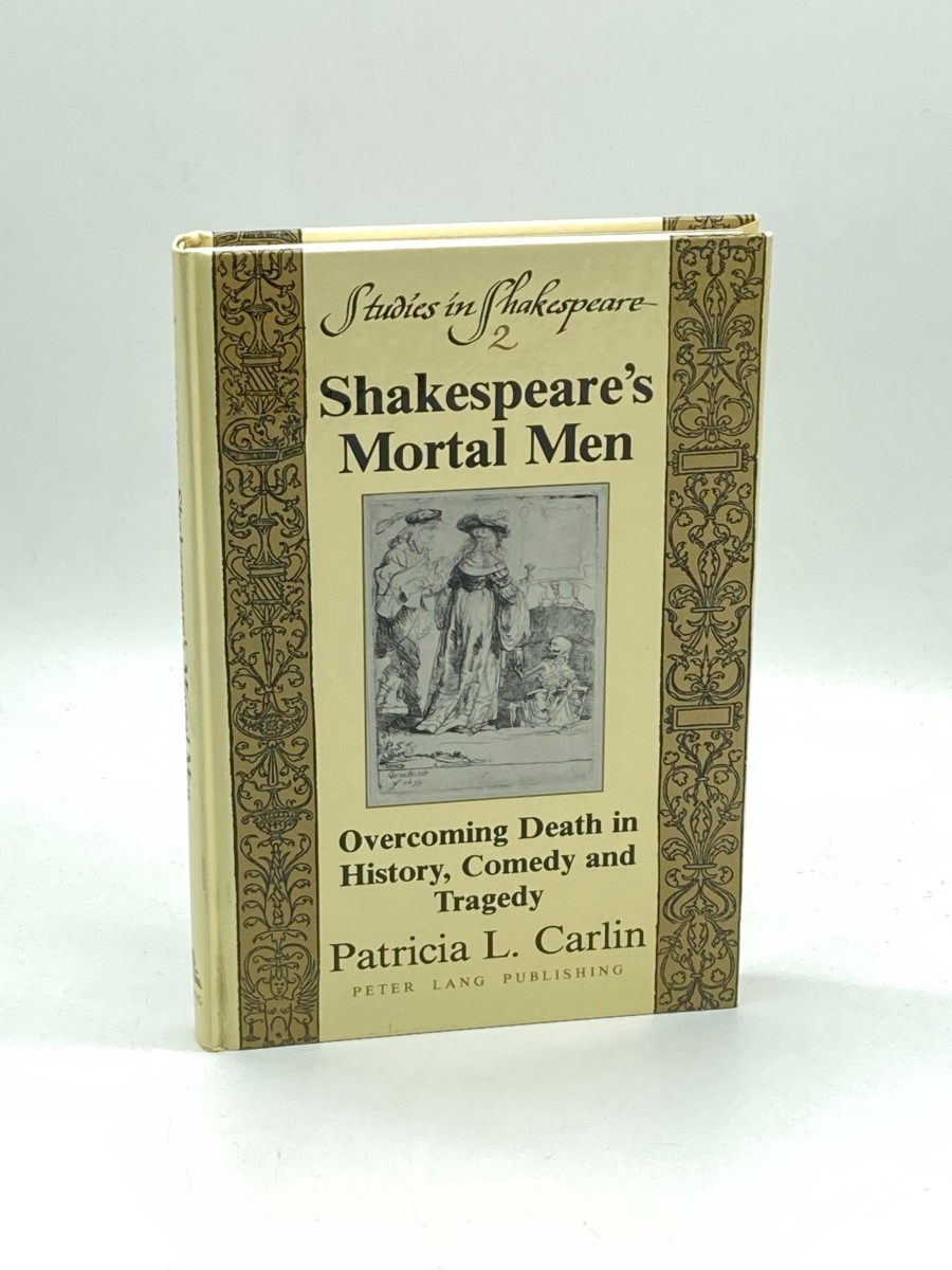 Shakespeare's Mortal Men Volume 1 Overcoming Death in History, Comedy and Tragedy
